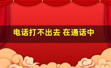 电话打不出去 在通话中